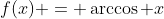 f(x) = \arccos x