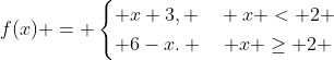 f(x) = \begin{cases} x+3, \quad x < 2 \\ 6-x. \quad x \ge 2 \end{cases}