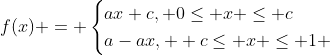 f(x) = \begin{cases}ax+c, 0\leq x \leq c\\a-ax,  c\leq x \leq 1 \end{cases}