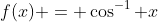 f(x) = \cos^{-1} x
