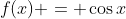 f(x) = \cos{x}
