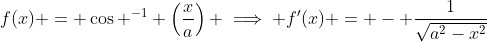 f(x) = \cos ^{-1} \left(\frac{x}{a}\right) \implies f'(x) = - \frac{1}{\sqrt{a^2-x^2}}