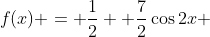 f(x) = \dfrac{1}{2} +\dfrac{7}{2}\cos2{x} 