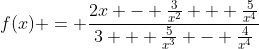 f(x) = \dfrac{2x - \frac{3}{x^2} + \frac{5}{x^4}}{3 + \frac{5}{x^3} - \frac{4}{x^4}}