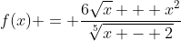 f(x) = \dfrac{6\sqrt{x} + x^2}{\sqrt[5]{x - 2}}