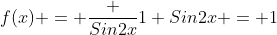 f(x) = \dfrac {Sin2x}{1+Sin2x} = 1