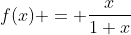 f(x) = \displaystyle\frac{x}{1+x}