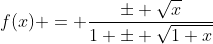 f(x) = \frac{\pm \sqrt{x}}{1 \pm \sqrt{1+x}}