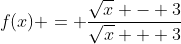 f(x) = \frac{\sqrt{x} - 3}{\sqrt{x} + 3}