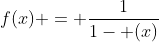 f(x) = \frac{1}{1- (x)}