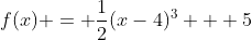 f(x) = \frac{1}{2}(x-4)^3 + 5
