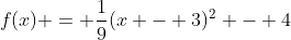 f(x) = \frac{1}{9}(x - 3)^2 - 4