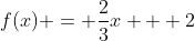 f(x) = \frac{2}{3}x + 2
