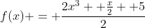 f(x) = \frac{2x^3 +\frac{x}{2} +5}{2}