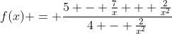 f(x) = \frac{5 - \frac{7}{x} + \frac{2}{x^2}}{4 - \frac{2}{x^2}}
