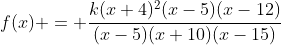 f(x) = \frac{k(x+4)^2(x-5)(x-12)}{(x-5)(x+10)(x-15)}