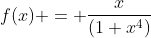 f(x) = \frac{x}{(1+x^4)}