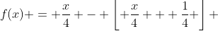 f(x) = \frac{x}{4} - \left\lfloor {\frac{x}{4} + \frac{1}{4}} \right\rfloor 