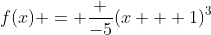 f(x) = \frac {-5}{(x + 1)^3}