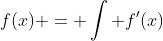 f(x) = \int f'(x)~dx