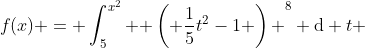 f(x) = \int_{5}^{x^2} { \left( \frac{1}{5}t^2-1 \right) }^{8} \hbox{d} t 