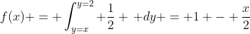 f(x) = \int_{y=x}^{y=2} \frac{1}{2} \, dy = 1 - \frac{x}{2}