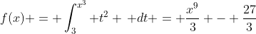 f(x) = \int_3^{x^3} t^2 \, dt = \frac{x^9}{3} - \frac{27}{3}