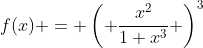 f(x) = \left( \frac{x^{2}}{1+x^{3}} \right)^{3}