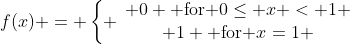 f(x) = \left\{ \begin{array}{c} 0 \text{ for }0\leq x < 1 \\ 1 \text{ for }x=1 \end{array}\right.