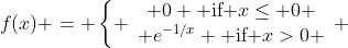 f(x) = \left\{ \begin{array}{c} 0 \text{ if }x\leq 0 \\ e^{-1/x} \text{ if }x>0 \end{array} \right.