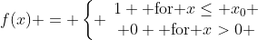 f(x) = \left\{ \begin{array}{c}1 \mbox{ for }x\leq x_0 \\ 0 \mbox{ for }x>0 \end{array}\right.