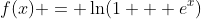 f(x) = \ln(1 + e^x)