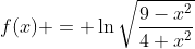 f(x) = \ln\sqrt\frac{9-x^2}{4+x^2}