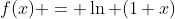 f(x) = \ln (1+x)