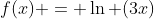 f(x) = \ln (3x)