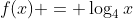 f(x) = \log_4{x}