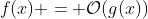 f(x) = \mathcal{O}(g(x))
