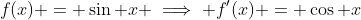 f(x) = \sin x \implies f'(x) = \cos x