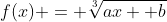 f(x) = \sqrt[3]{ax +b}