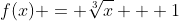 f(x) = \sqrt[3]{x} + 1