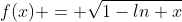 f(x) = \sqrt{1-ln x}