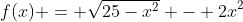 f(x) = \sqrt{25-x^2} - 2x^2