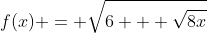 f(x) = \sqrt{6 + \sqrt{8x}}
