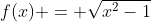 f(x) = \sqrt{x^2-1}