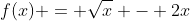 f(x) = \sqrt{x} - 2x