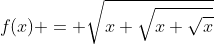 f(x) = \sqrt{x+\sqrt{x+\sqrt{x}}}