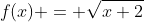 f(x) = \sqrt{x+2}