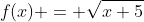 f(x) = \sqrt{x+5}