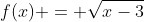 f(x) = \sqrt{x-3}