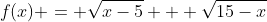 f(x) = \sqrt{x-5} + \sqrt{15-x}